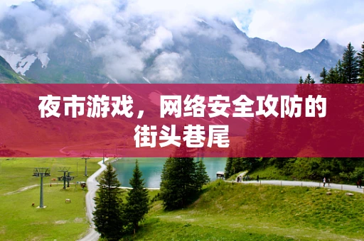 夜市游戏，网络安全攻防的街头巷尾
