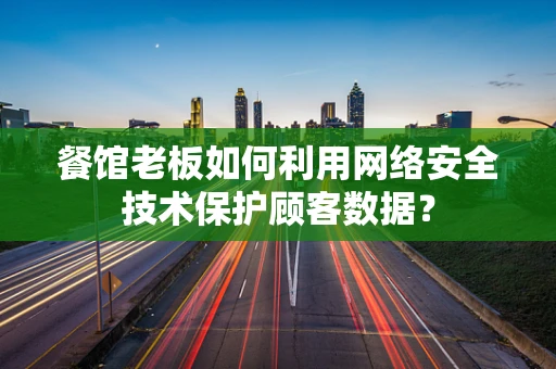 餐馆老板如何利用网络安全技术保护顾客数据？