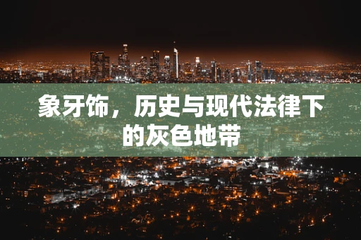 象牙饰，历史与现代法律下的灰色地带