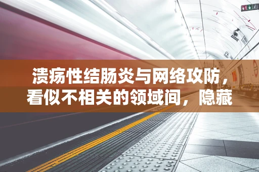溃疡性结肠炎与网络攻防，看似不相关的领域间，隐藏的‘免疫’机制？