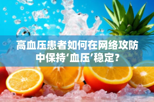 高血压患者如何在网络攻防中保持‘血压’稳定？