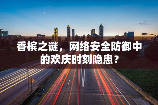 香槟之谜，网络安全防御中的欢庆时刻隐患？