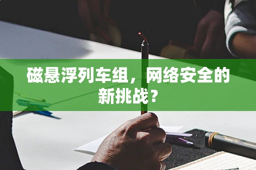 磁悬浮列车组，网络安全的新挑战？