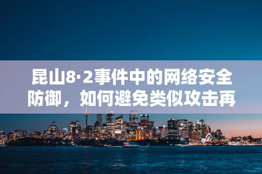 昆山8·2事件中的网络安全防御，如何避免类似攻击再次发生？