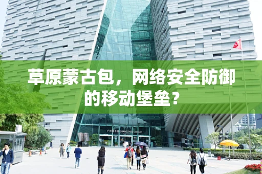 草原蒙古包，网络安全防御的移动堡垒？