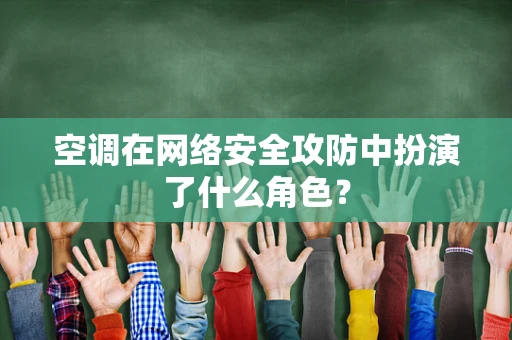 空调在网络安全攻防中扮演了什么角色？