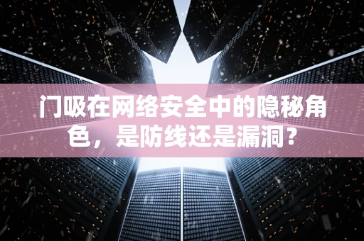 门吸在网络安全中的隐秘角色，是防线还是漏洞？