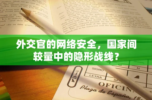 外交官的网络安全，国家间较量中的隐形战线？
