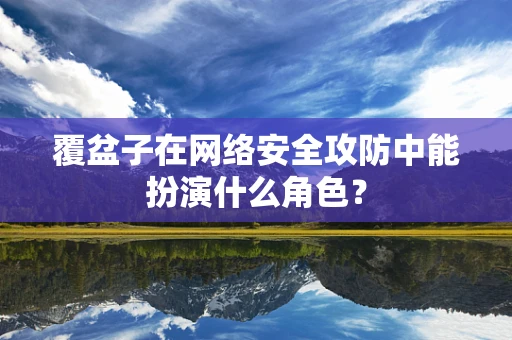 覆盆子在网络安全攻防中能扮演什么角色？