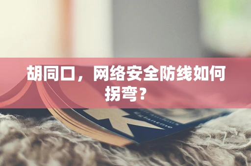 胡同口，网络安全防线如何拐弯？