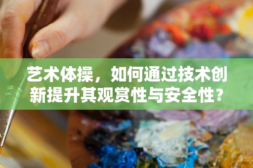 艺术体操，如何通过技术创新提升其观赏性与安全性？