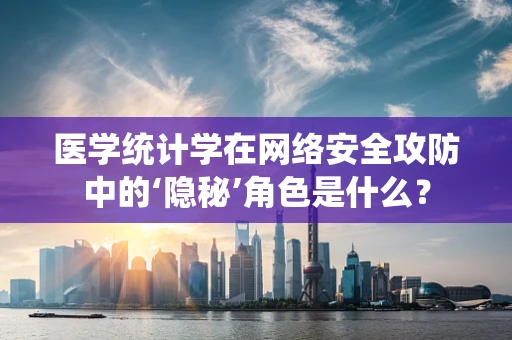 医学统计学在网络安全攻防中的‘隐秘’角色是什么？