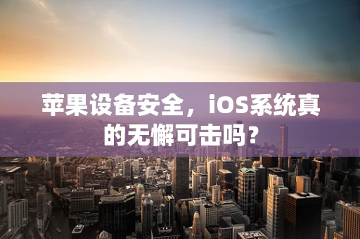 苹果设备安全，iOS系统真的无懈可击吗？