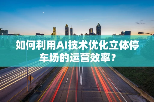 如何利用AI技术优化立体停车场的运营效率？