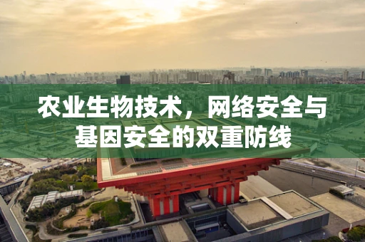 农业生物技术，网络安全与基因安全的双重防线