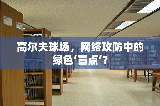 高尔夫球场，网络攻防中的绿色‘盲点’？
