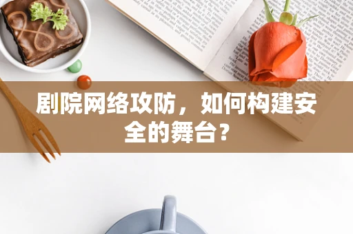 剧院网络攻防，如何构建安全的舞台？