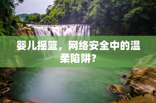 婴儿摇篮，网络安全中的温柔陷阱？