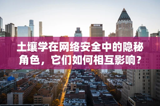 土壤学在网络安全中的隐秘角色，它们如何相互影响？