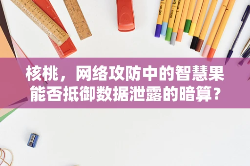 核桃，网络攻防中的智慧果能否抵御数据泄露的暗算？