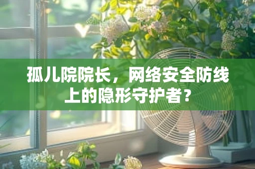 孤儿院院长，网络安全防线上的隐形守护者？