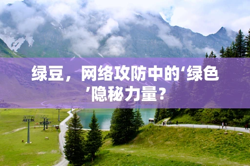 绿豆，网络攻防中的‘绿色’隐秘力量？