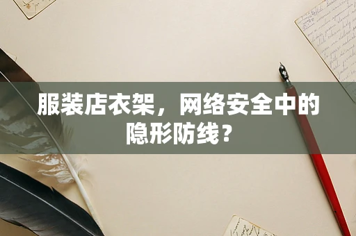 服装店衣架，网络安全中的隐形防线？