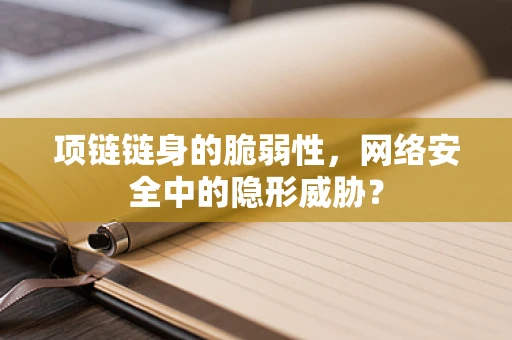 项链链身的脆弱性，网络安全中的隐形威胁？