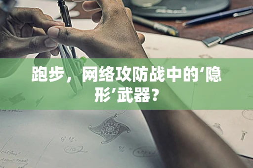 跑步，网络攻防战中的‘隐形’武器？