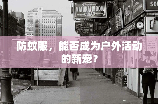 防蚊服，能否成为户外活动的新宠？