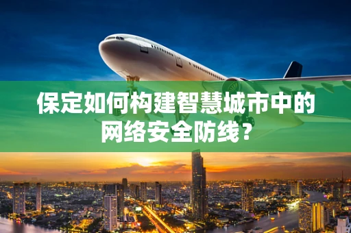 保定如何构建智慧城市中的网络安全防线？