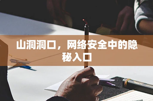 山洞洞口，网络安全中的隐秘入口