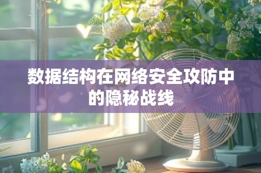 数据结构在网络安全攻防中的隐秘战线