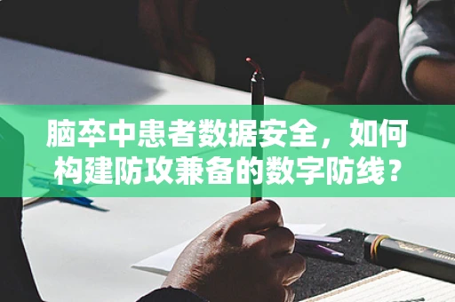 脑卒中患者数据安全，如何构建防攻兼备的数字防线？
