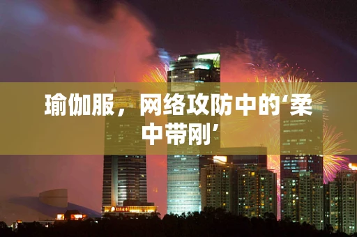 瑜伽服，网络攻防中的‘柔中带刚’