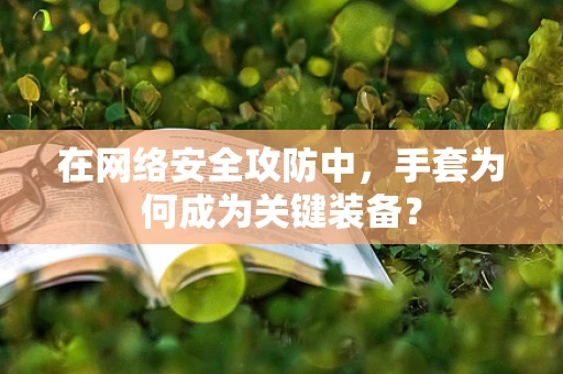 在网络安全攻防中，手套为何成为关键装备？