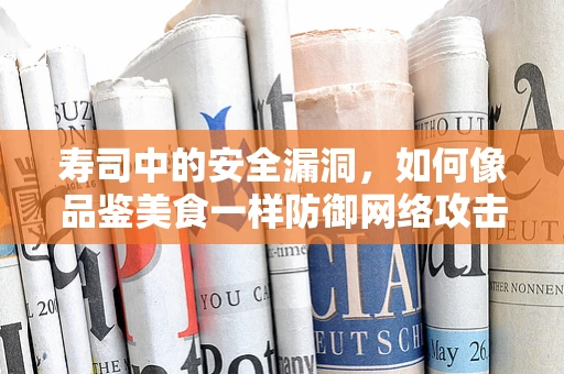 寿司中的安全漏洞，如何像品鉴美食一样防御网络攻击？