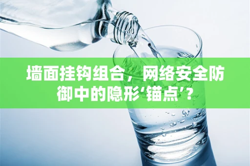 墙面挂钩组合，网络安全防御中的隐形‘锚点’？