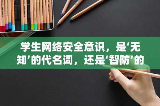 学生网络安全意识，是‘无知’的代名词，还是‘智防’的先锋？