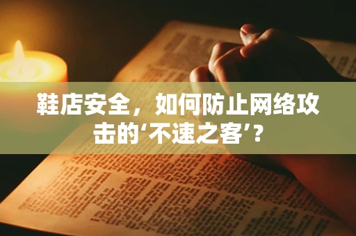 鞋店安全，如何防止网络攻击的‘不速之客’？