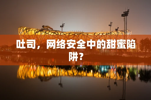 吐司，网络安全中的甜蜜陷阱？