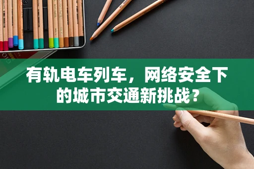 有轨电车列车，网络安全下的城市交通新挑战？