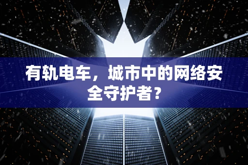 有轨电车，城市中的网络安全守护者？