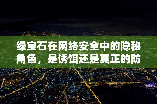 绿宝石在网络安全中的隐秘角色，是诱饵还是真正的防御利器？