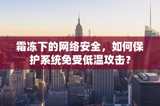霜冻下的网络安全，如何保护系统免受低温攻击？