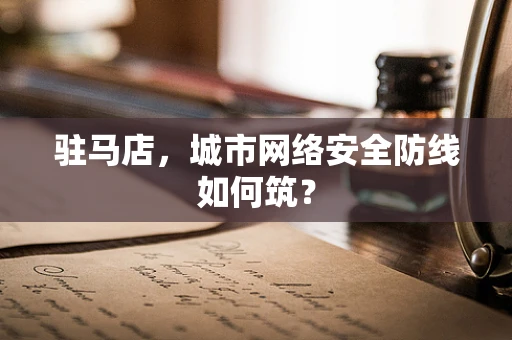 驻马店，城市网络安全防线如何筑？