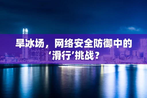 旱冰场，网络安全防御中的‘滑行’挑战？