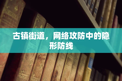 古镇街道，网络攻防中的隐形防线