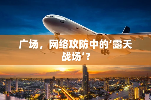 广场，网络攻防中的‘露天战场’？