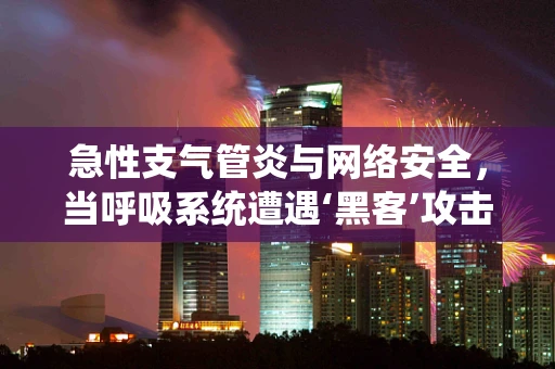 急性支气管炎与网络安全，当呼吸系统遭遇‘黑客’攻击